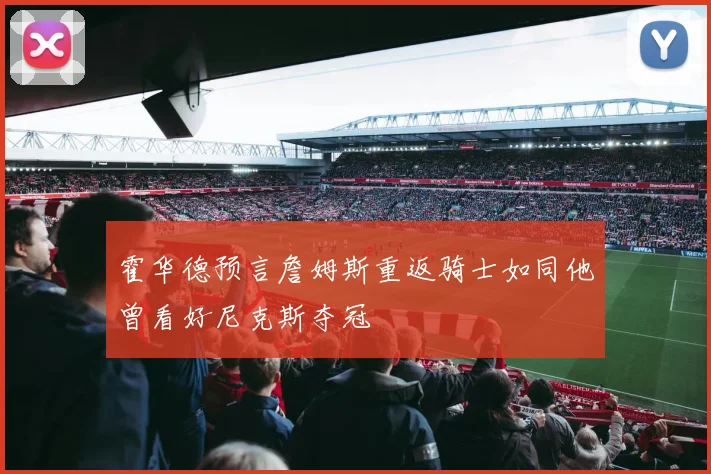 霍华德预言詹姆斯重返骑士如同他曾看好尼克斯夺冠