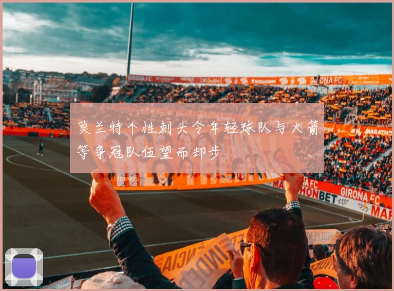 莫兰特个性刺头令年轻球队与火箭等争冠队伍望而却步