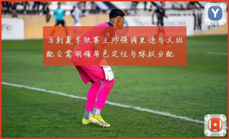 马刺夏季联赛主帅强调里德与文班配合需明确角色定位与球权分配