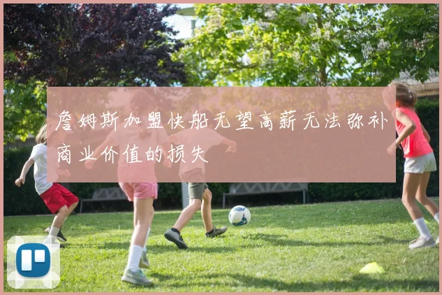 詹姆斯加盟快船无望高薪无法弥补商业价值的损失